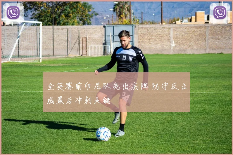 全英赛前印尼队亮出底牌 防守反击成最后冲刺关键 - 竞彩网推荐