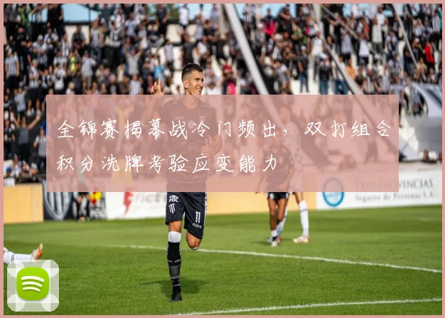 全锦赛揭幕战冷门频出,双打组合积分洗牌考验应变能力 - 竞彩网推荐
