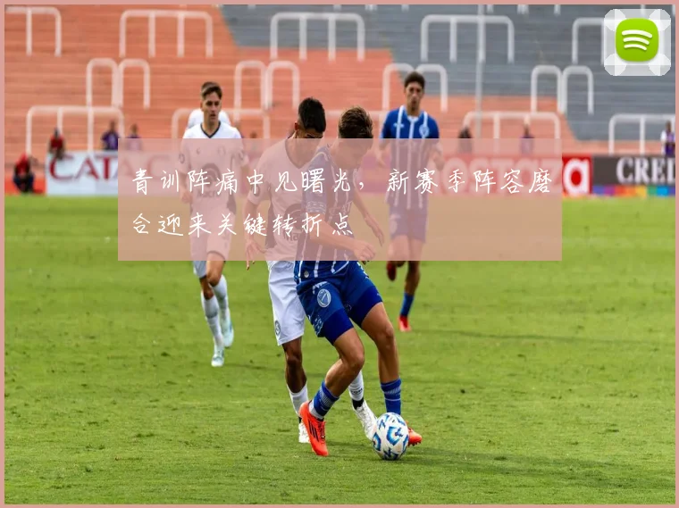 青训阵痛中见曙光,新赛季阵容磨合迎来关键转折点 - 竞彩网推荐