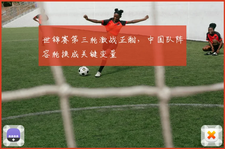 世锦赛第三轮激战正酣,中国队阵容轮换成关键变量 - 竞彩网推荐