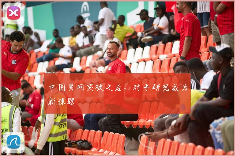 中国男网突破之后,对手研究成为新课题 - 竞彩网推荐