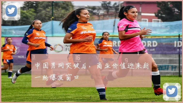 中国男网突破后,商业价值迎来新一轮爆发窗口 - 竞彩网推荐
