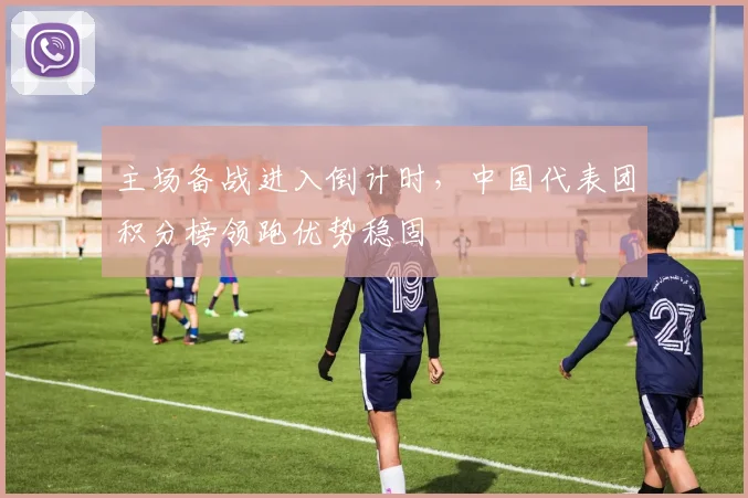 主场备战进入倒计时，中国代表团积分榜领跑优势稳固 - 竞彩网推荐